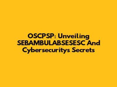 OSCPSP: Unveiling SEBAMBULABSESESC And Cybersecurity's Secrets