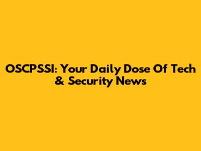 OSCPSSI: Your Daily Dose Of Tech & Security News