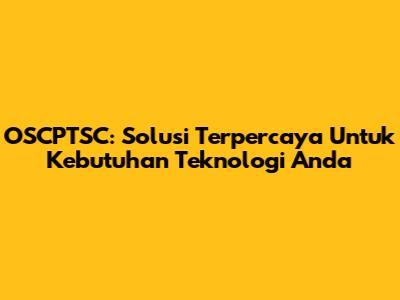 OSCPTSC: Solusi Terpercaya Untuk Kebutuhan Teknologi Anda