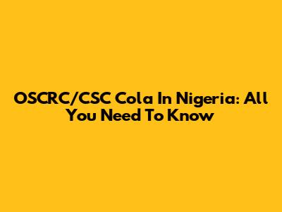 OSCRC/CSC Cola In Nigeria: All You Need To Know
