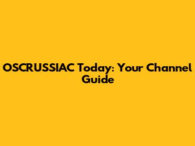 OSCRUSSIAC Today: Your Channel Guide