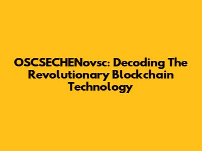 OSCSECHENovsc: Decoding The Revolutionary Blockchain Technology