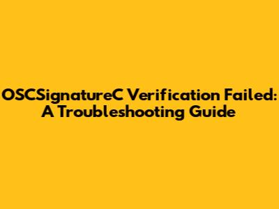 OSCSignatureC Verification Failed: A Troubleshooting Guide