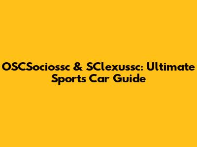 OSCSociossc & SClexussc: Ultimate Sports Car Guide