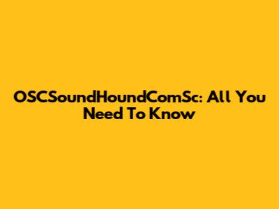 OSCSoundHoundComSc: All You Need To Know