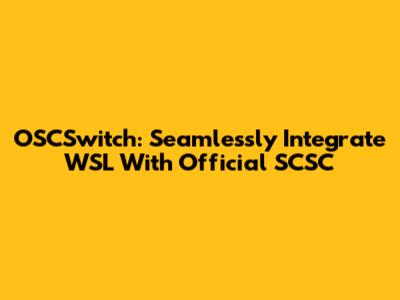 OSCSwitch: Seamlessly Integrate WSL With Official SCSC