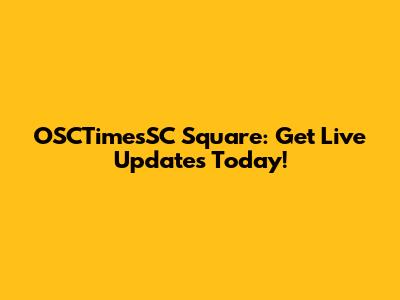 OSCTimesSC Square: Get Live Updates Today!