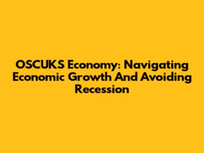OSCUKS Economy: Navigating Economic Growth And Avoiding Recession