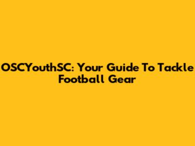 OSCYouthSC: Your Guide To Tackle Football Gear