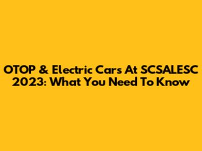 OTOP & Electric Cars At SCSALESC 2023: What You Need To Know