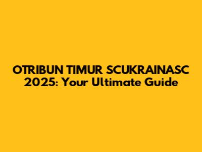 OTRIBUN TIMUR SCUKRAINASC 2025: Your Ultimate Guide