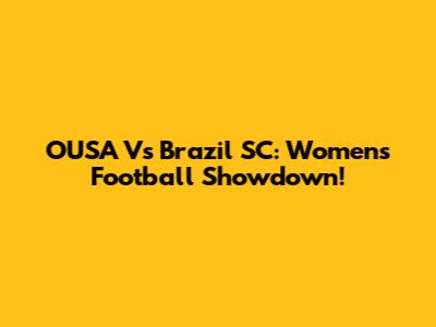 OUSA Vs Brazil SC: Women's Football Showdown!