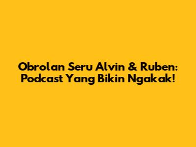 Obrolan Seru Alvin & Ruben: Podcast Yang Bikin Ngakak!