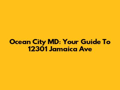 Ocean City MD: Your Guide To 12301 Jamaica Ave