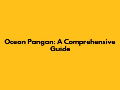 Ocean Pangan: A Comprehensive Guide