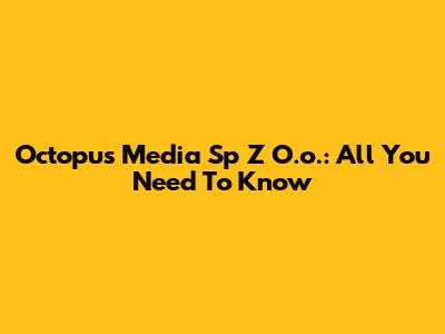 Octopus Media Sp Z O.o.: All You Need To Know