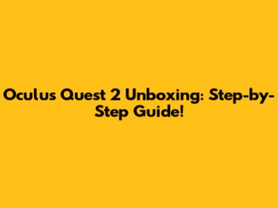 Oculus Quest 2 Unboxing: Step-by-Step Guide!