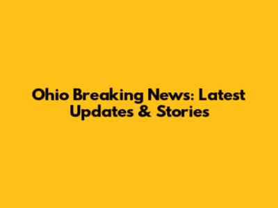 Ohio Breaking News: Latest Updates & Stories