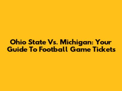 Ohio State Vs. Michigan: Your Guide To Football Game Tickets
