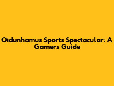 Oidunhamu's Sports Spectacular: A Gamer's Guide