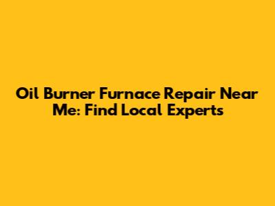 Oil Burner Furnace Repair Near Me: Find Local Experts