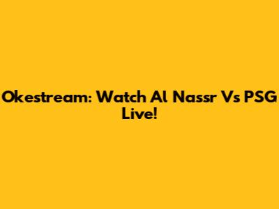 Okestream: Watch Al Nassr Vs PSG Live!