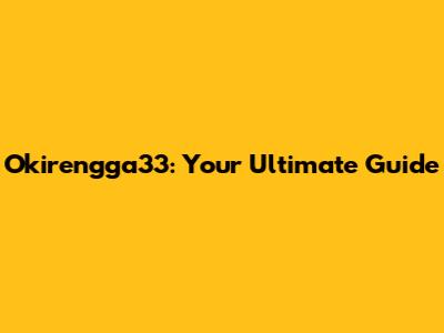 Okirengga33: Your Ultimate Guide