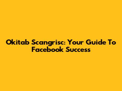 Okitab Scangrisc: Your Guide To Facebook Success