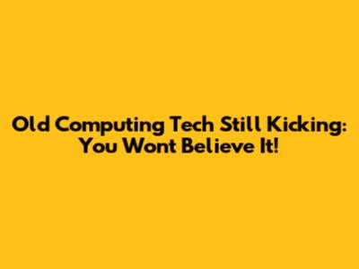 Old Computing Tech Still Kicking: You Won't Believe It!