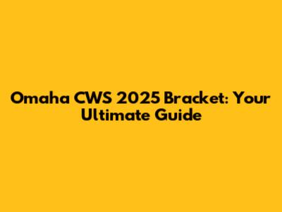 Omaha CWS 2025 Bracket: Your Ultimate Guide