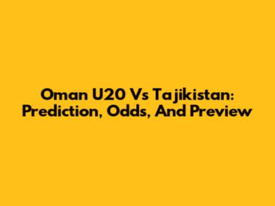 Oman U20 Vs Tajikistan: Prediction, Odds, And Preview