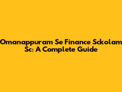 Omanappuram Se Finance Sckolam Sc: A Complete Guide