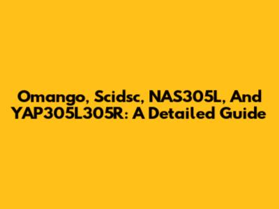 Omango, Scidsc, NAS305L, And YAP305L305R: A Detailed Guide