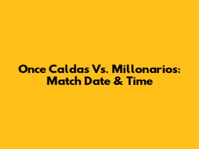 Once Caldas Vs. Millonarios: Match Date & Time