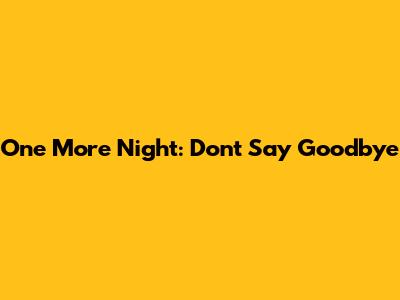 One More Night: Don't Say Goodbye