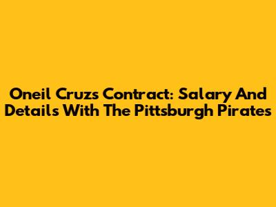 Oneil Cruz's Contract: Salary And Details With The Pittsburgh Pirates