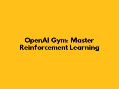 OpenAI Gym: Master Reinforcement Learning