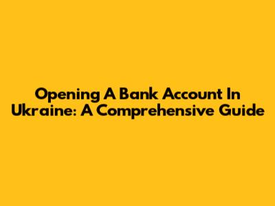 Opening A Bank Account In Ukraine: A Comprehensive Guide