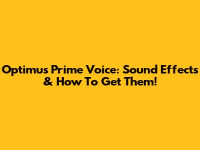 Optimus Prime Voice: Sound Effects & How To Get Them!