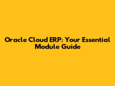 Oracle Cloud ERP: Your Essential Module Guide