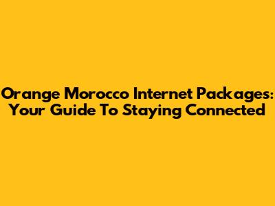 Orange Morocco Internet Packages: Your Guide To Staying Connected