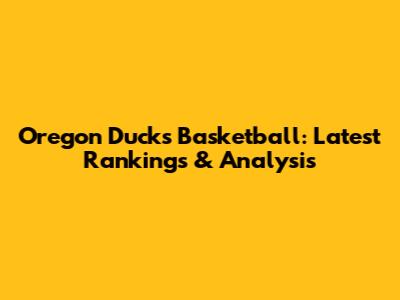 Oregon Ducks Basketball: Latest Rankings & Analysis