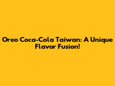 Oreo Coca-Cola Taiwan: A Unique Flavor Fusion!