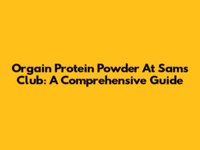 Orgain Protein Powder At Sam's Club: A Comprehensive Guide