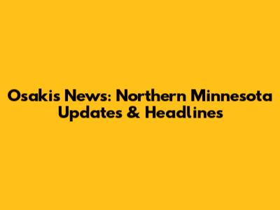 Osakis News: Northern Minnesota Updates & Headlines