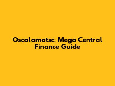 Oscalamatsc: Mega Central Finance Guide