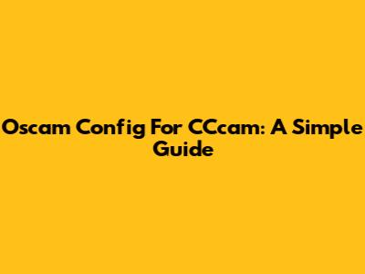 Oscam Config For CCcam: A Simple Guide