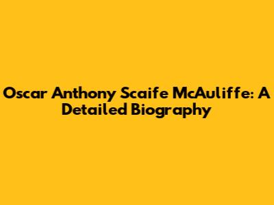 Oscar Anthony Scaife McAuliffe: A Detailed Biography
