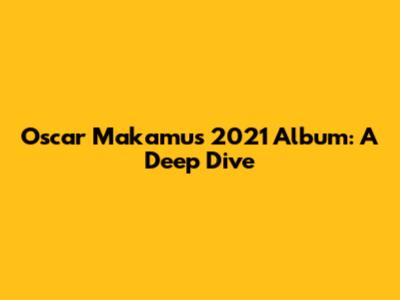 Oscar Makamu's 2021 Album: A Deep Dive