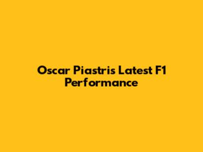 Oscar Piastri's Latest F1 Performance